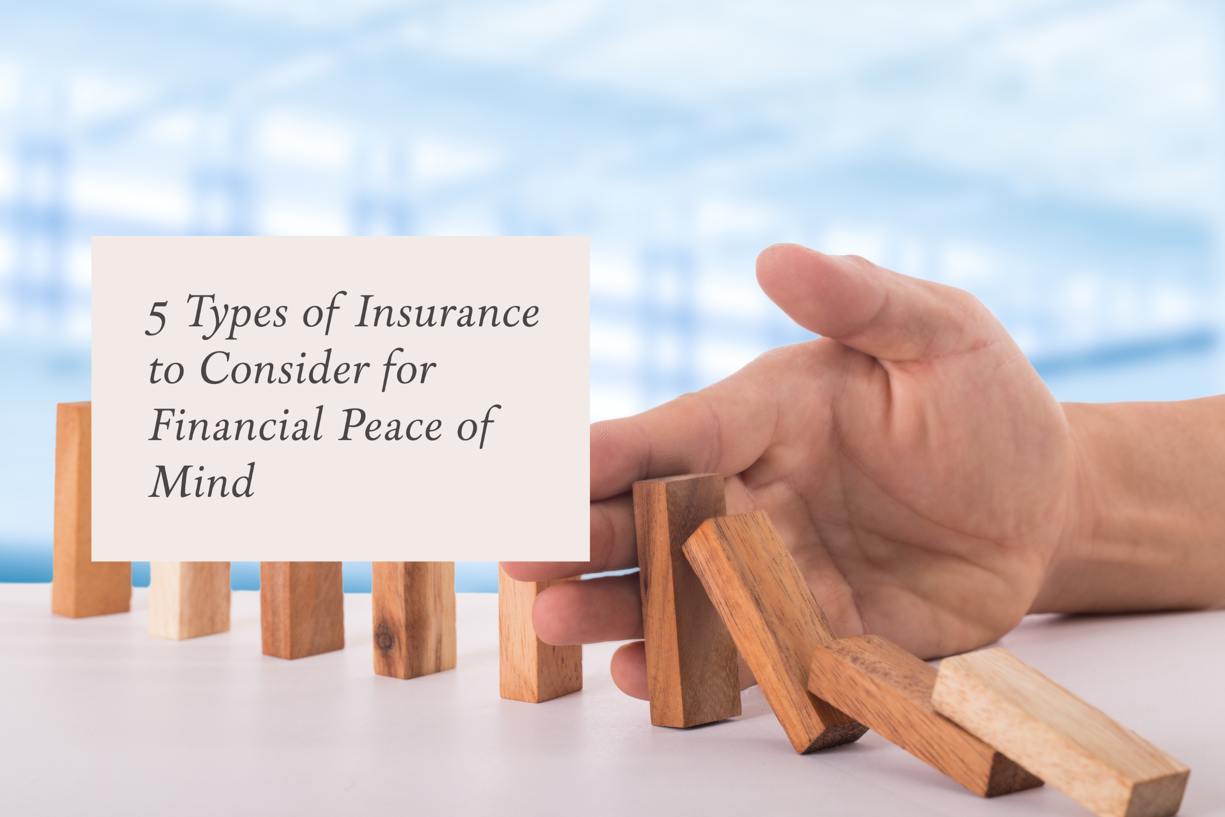 5 Types of Insurance to Consider for Financial Peace of Mind