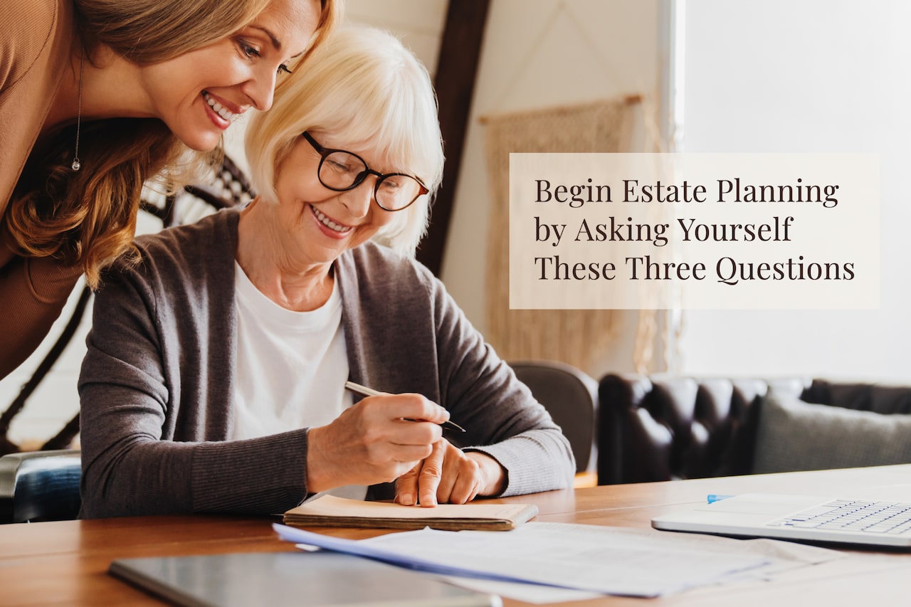 Begin Estate Planning by Asking Yourself These Three Questions