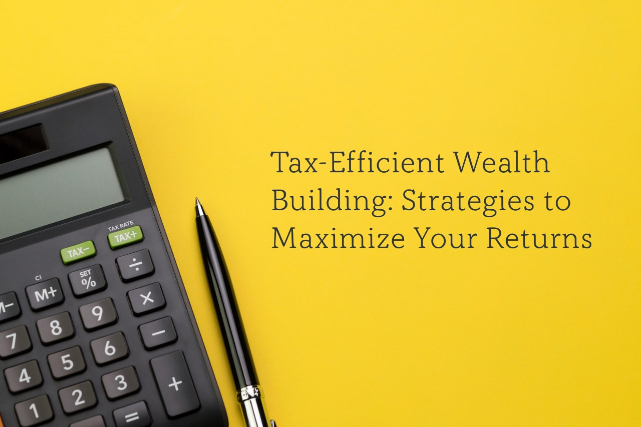 Tax-Efficient Wealth Building Strategies to Maximize Your Returns